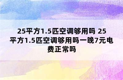 25平方1.5匹空调够用吗 25平方1.5匹空调够用吗一晚7元电费正常吗